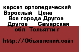 карсет ортопедический. Взрослый › Цена ­ 1 000 - Все города Другое » Другое   . Самарская обл.,Тольятти г.